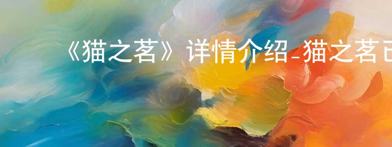 ﻿陈柏洋发布﻿《猫之茗》详情介绍_猫之茗已完结在线观看_猫之茗迅雷下载_国漫